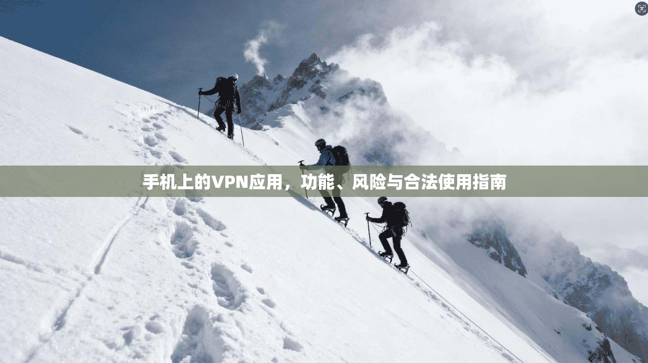 手机上的VPN应用，功能、风险与合法使用指南