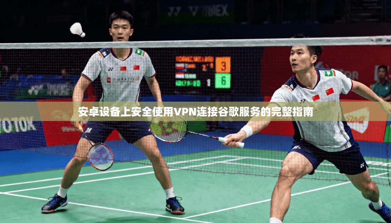 安卓设备上安全使用VPN连接谷歌服务的完整指南