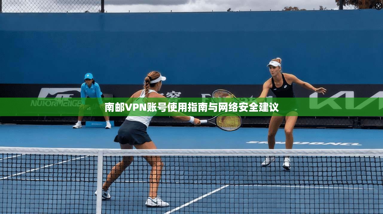 南邮VPN账号使用指南与网络安全建议