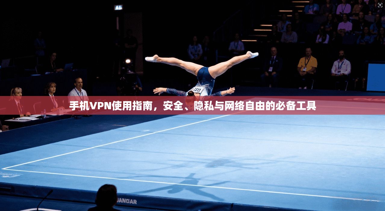 手机VPN使用指南，安全、隐私与网络自由的必备工具