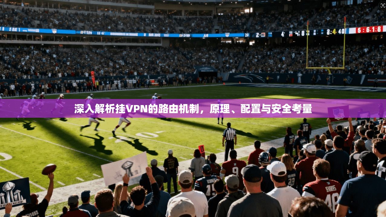 深入解析挂VPN的路由机制，原理、配置与安全考量