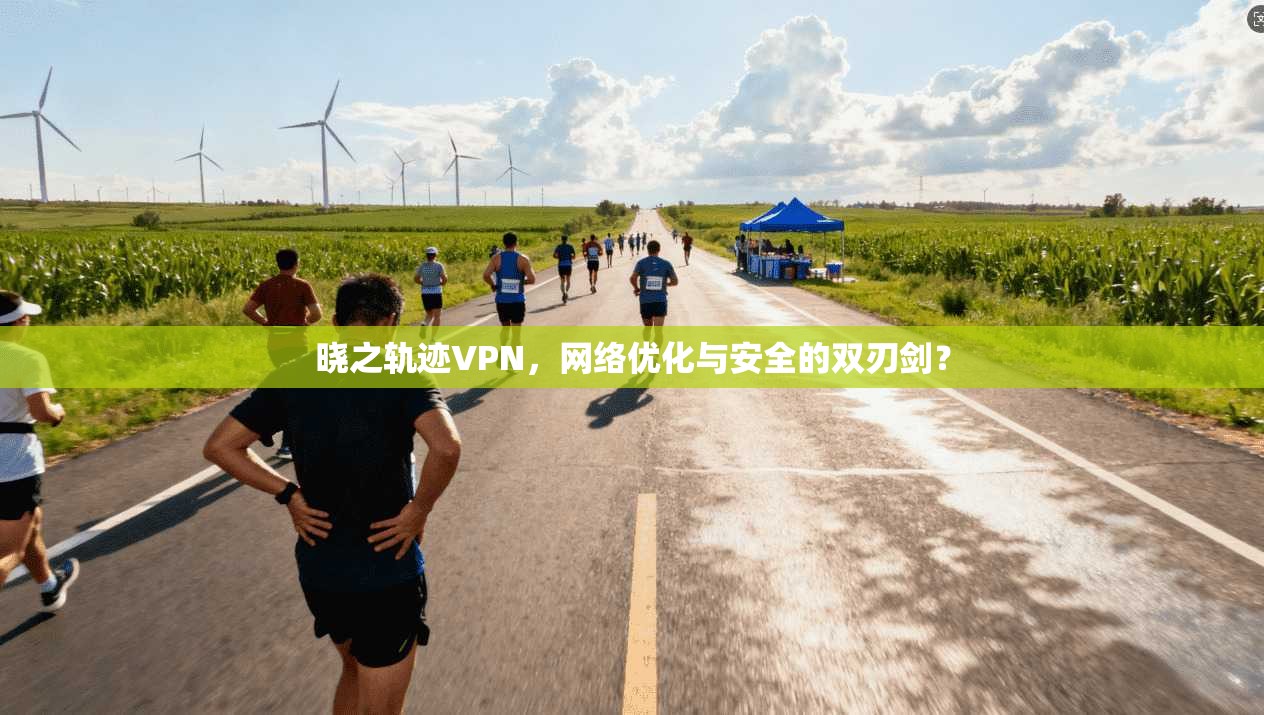 晓之轨迹VPN，网络优化与安全的双刃剑？