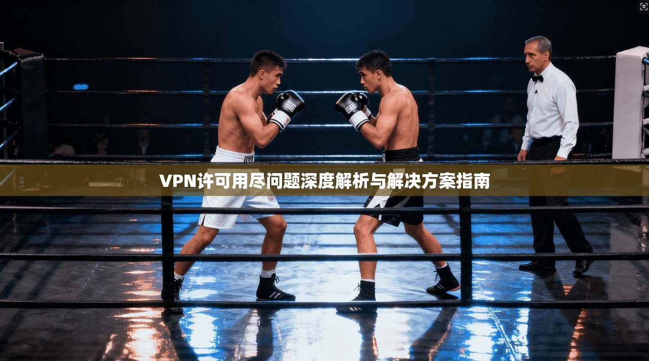 VPN许可用尽问题深度解析与解决方案指南