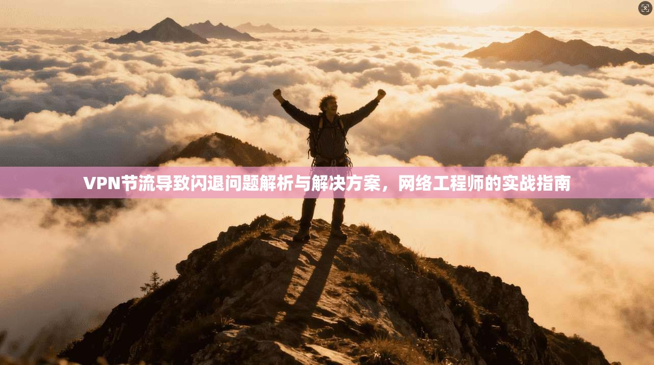 VPN节流导致闪退问题解析与解决方案，网络工程师的实战指南
