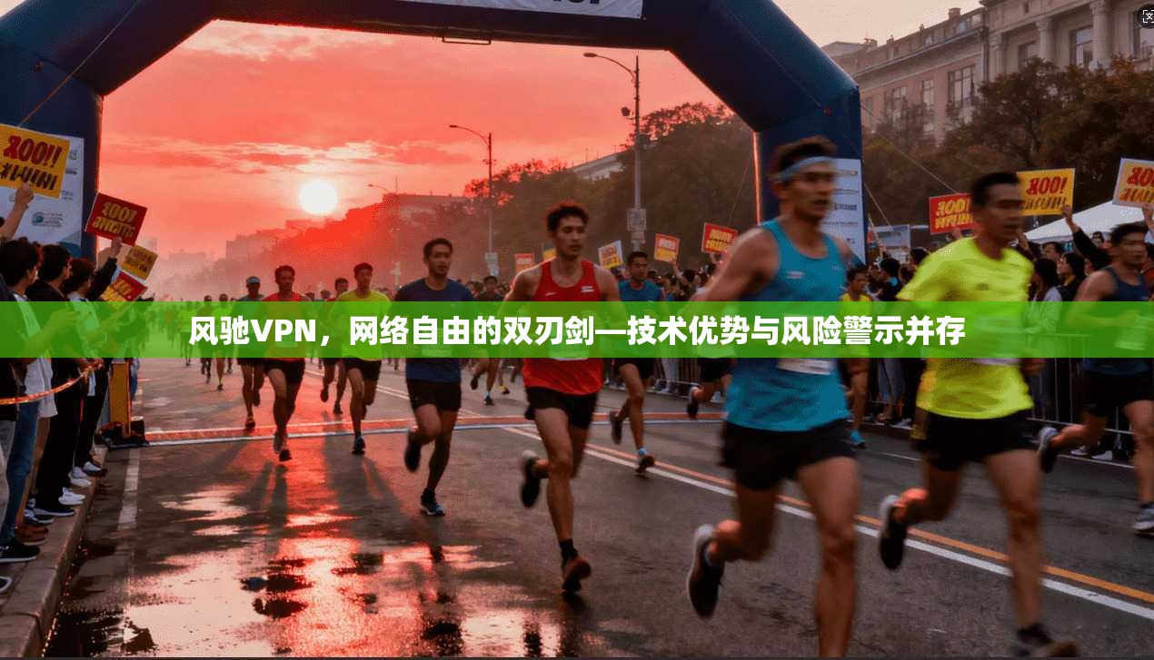风驰VPN，网络自由的双刃剑—技术优势与风险警示并存