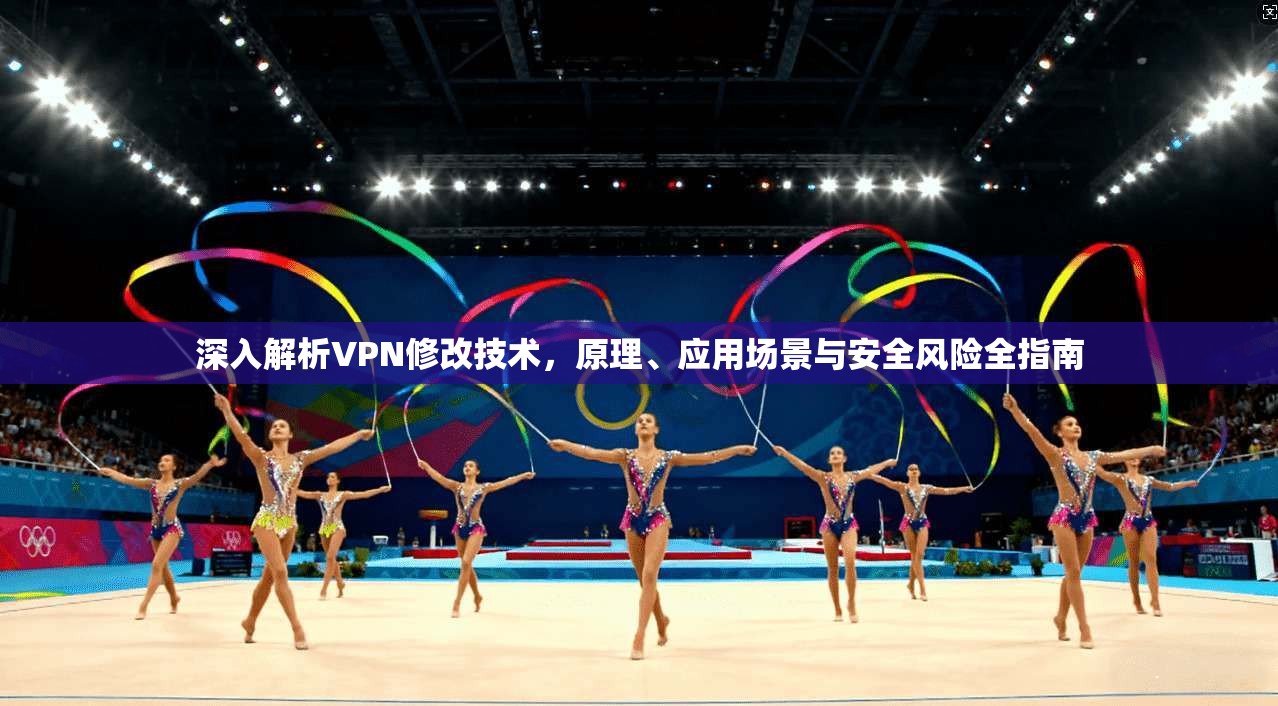 深入解析VPN修改技术，原理、应用场景与安全风险全指南
