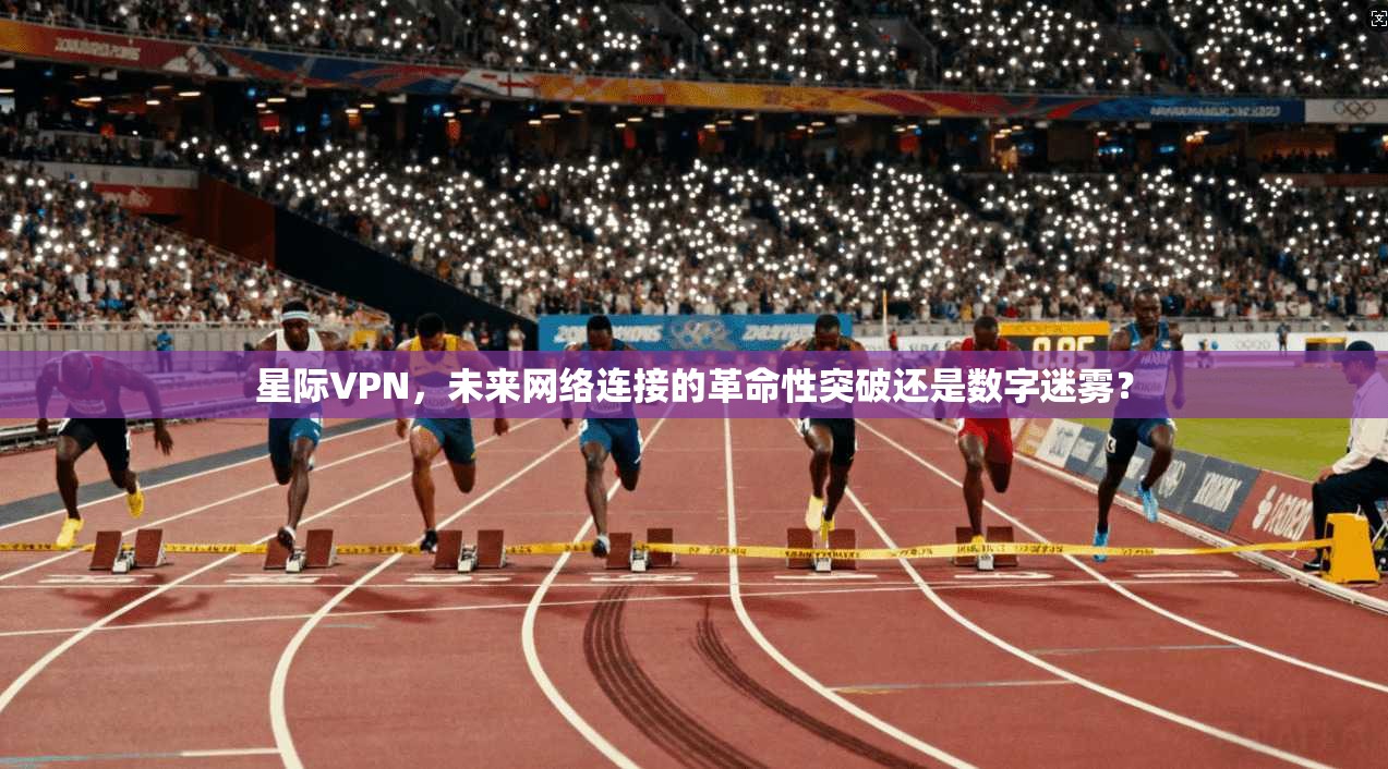 星际VPN，未来网络连接的革命性突破还是数字迷雾？