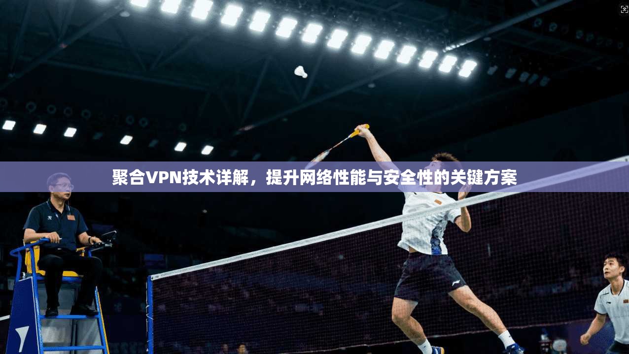 聚合VPN技术详解，提升网络性能与安全性的关键方案