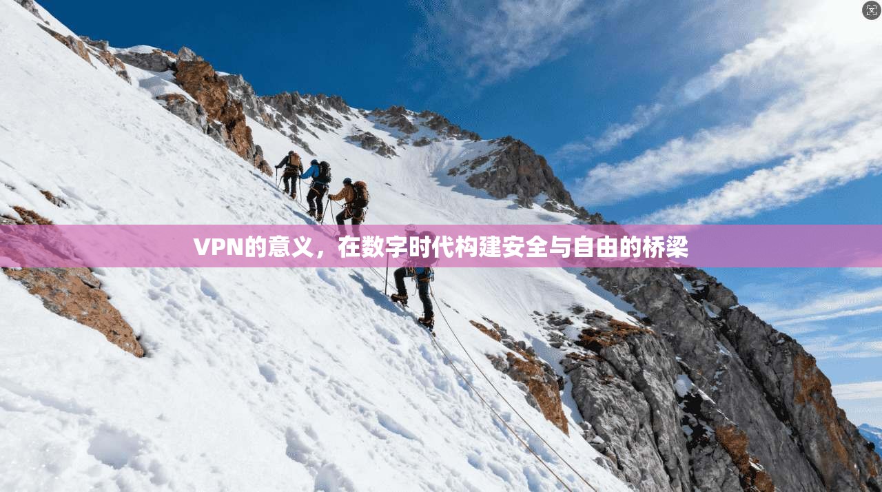VPN的意义，在数字时代构建安全与自由的桥梁