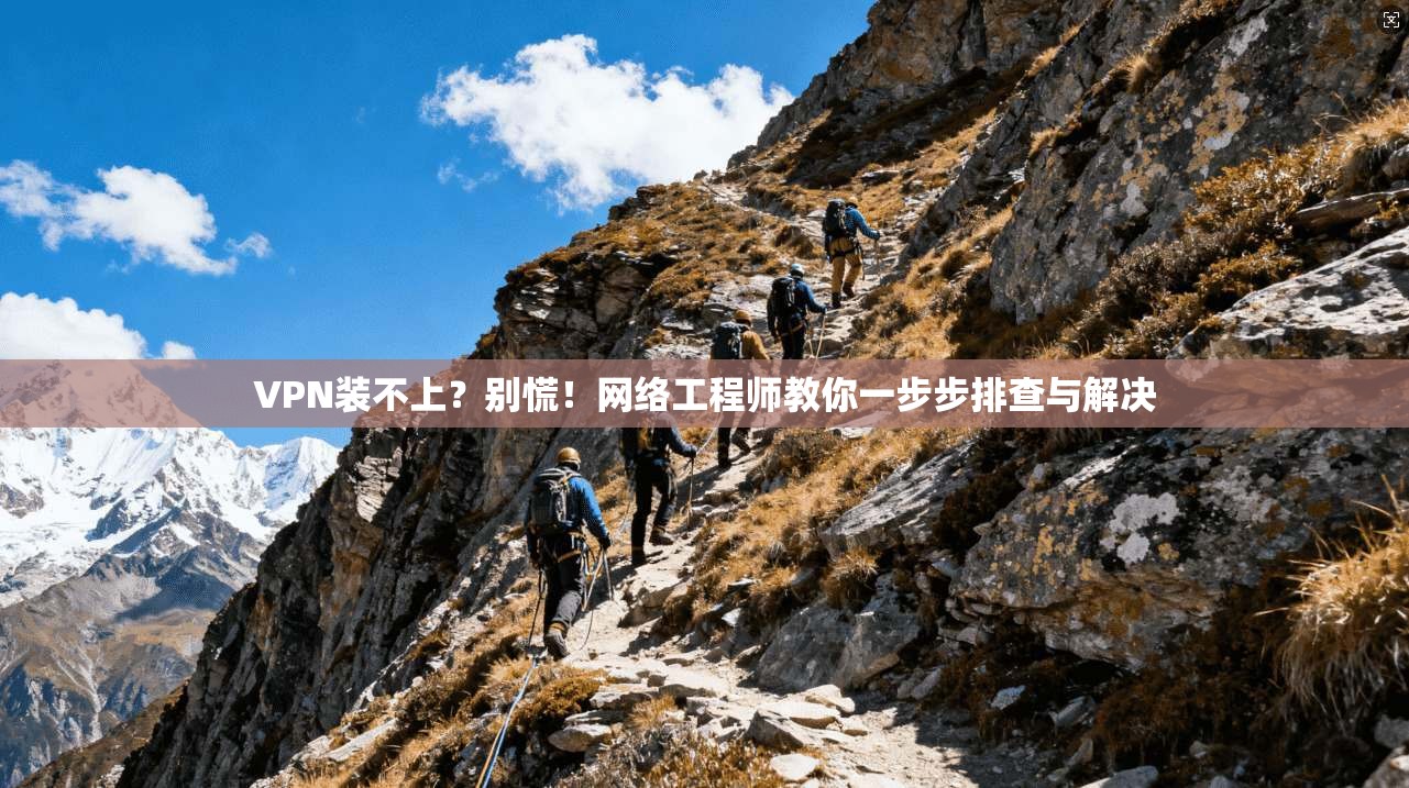VPN装不上？别慌！网络工程师教你一步步排查与解决