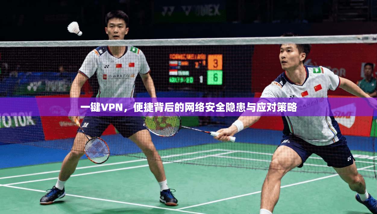 一键VPN，便捷背后的网络安全隐患与应对策略