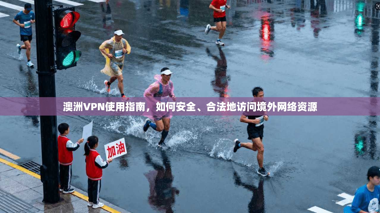 澳洲VPN使用指南，如何安全、合法地访问境外网络资源