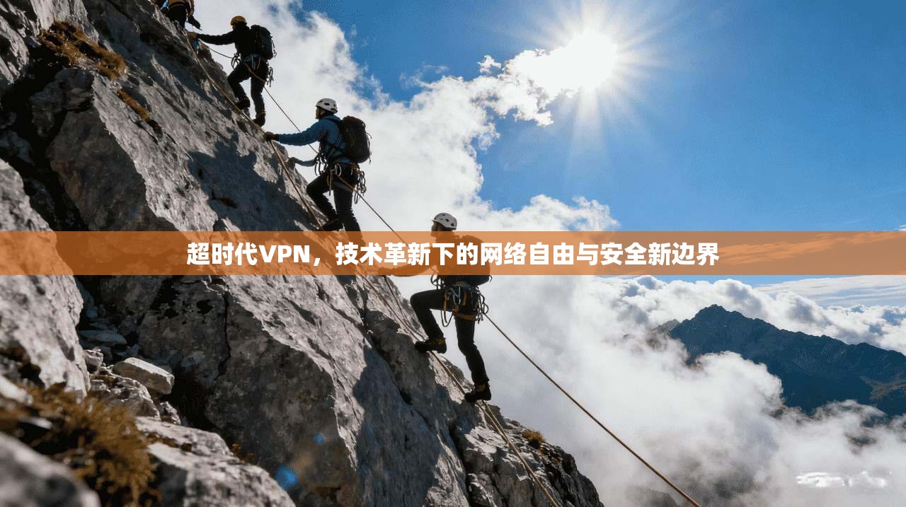超时代VPN，技术革新下的网络自由与安全新边界