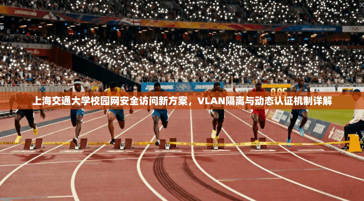 上海交通大学校园网安全访问新方案，VLAN隔离与动态认证机制详解