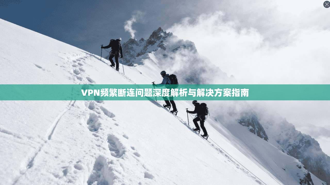 VPN频繁断连问题深度解析与解决方案指南