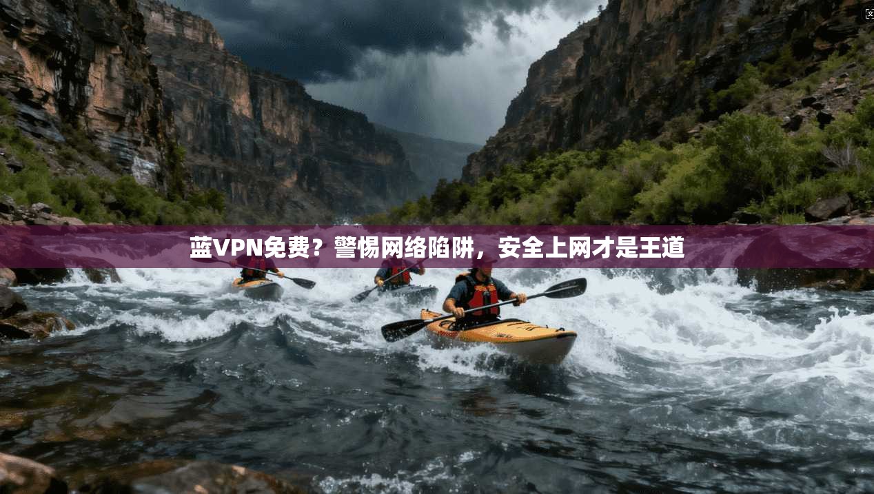 蓝VPN免费?警惕网络陷阱,安全上网才是王道 蓝VPN免费?警惕网络陷阱,安全上网才是王道