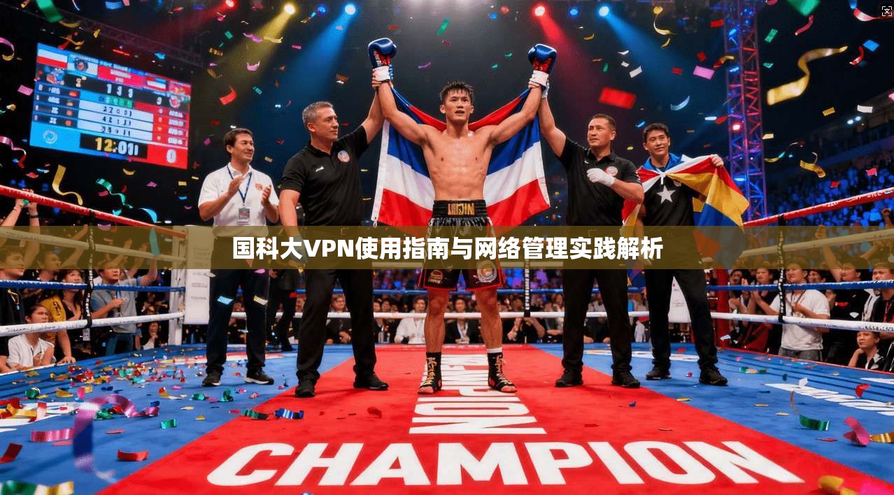 国科大VPN使用指南与网络管理实践解析 国科大VPN使用指南与网络管理实践解析