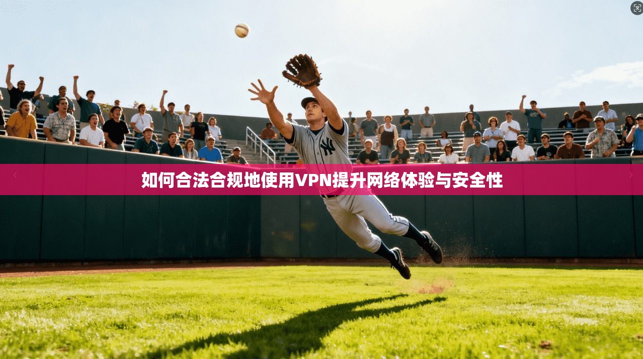如何合法合规地使用VPN提升网络体验与安全性