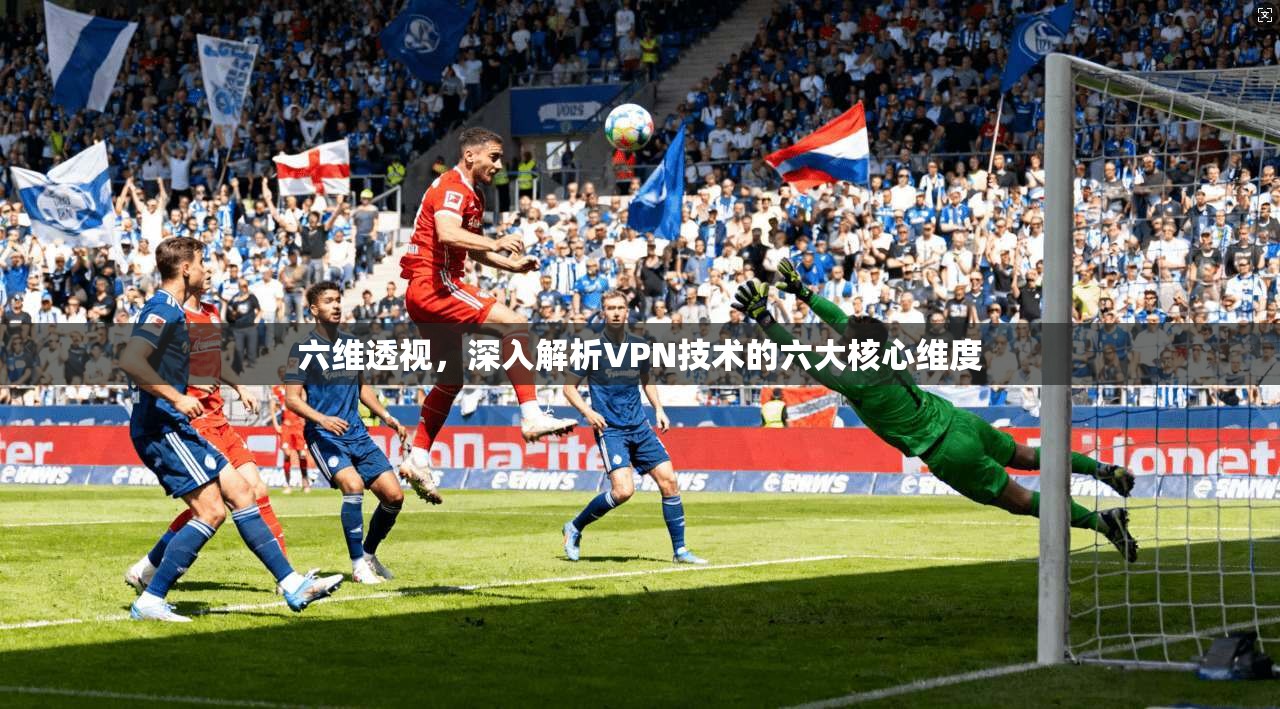 六维透视，深入解析VPN技术的六大核心维度