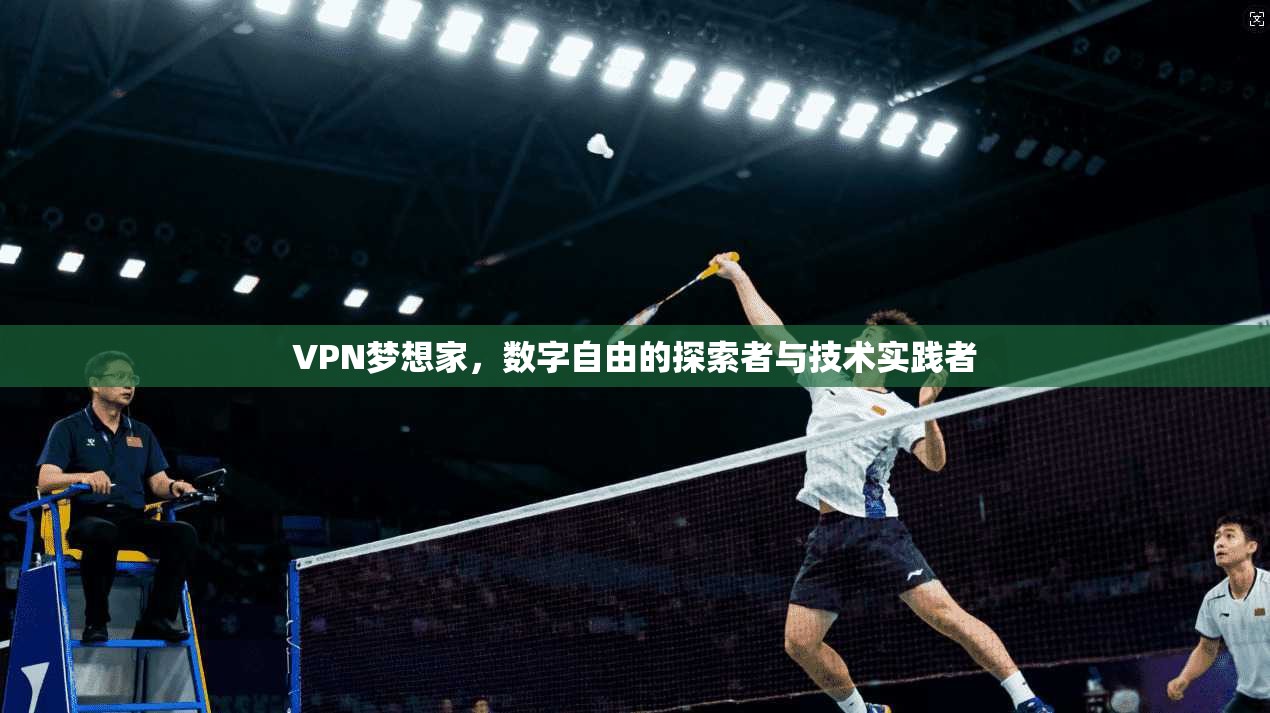 VPN梦想家,数字自由的探索者与技术实践者 VPN梦想家,数字自由的探索者与技术实践者