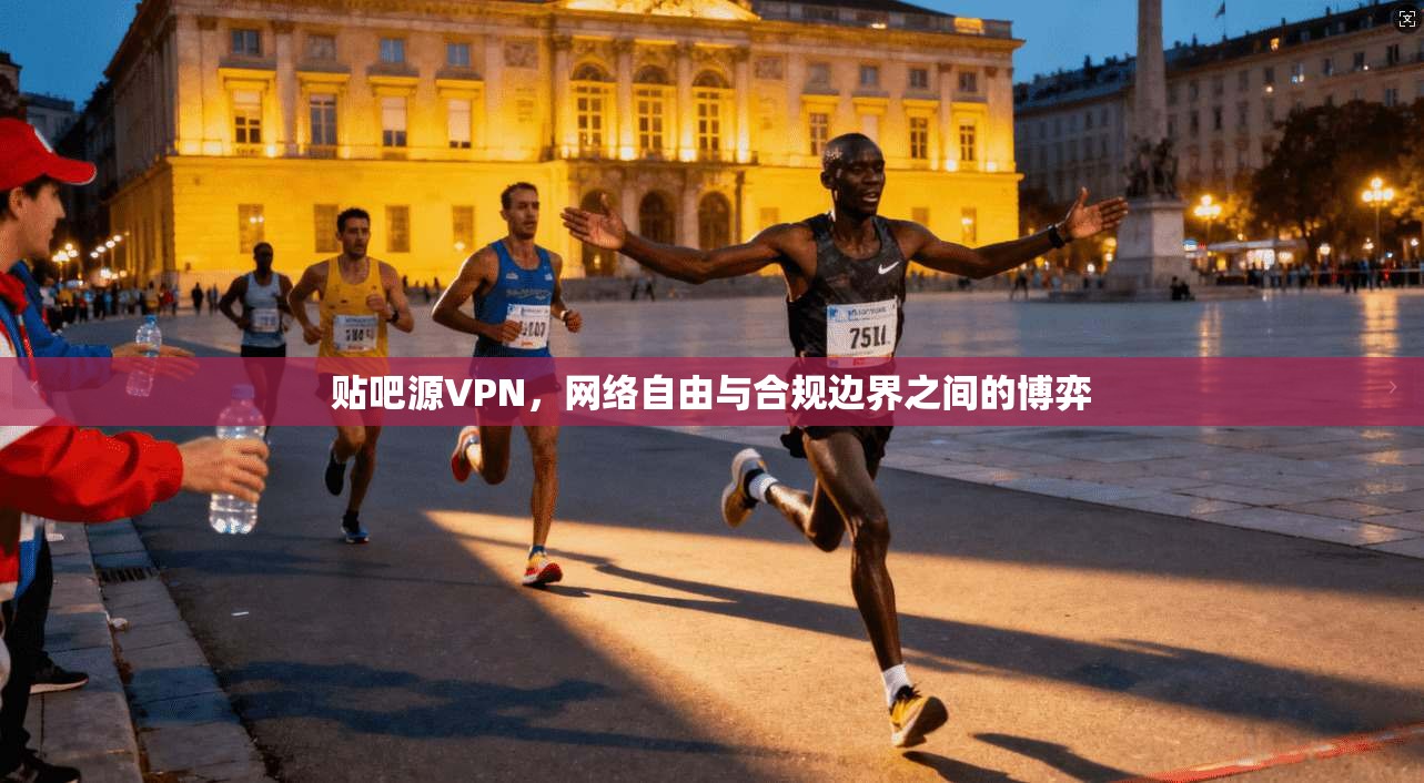 贴吧源VPN，网络自由与合规边界之间的博弈