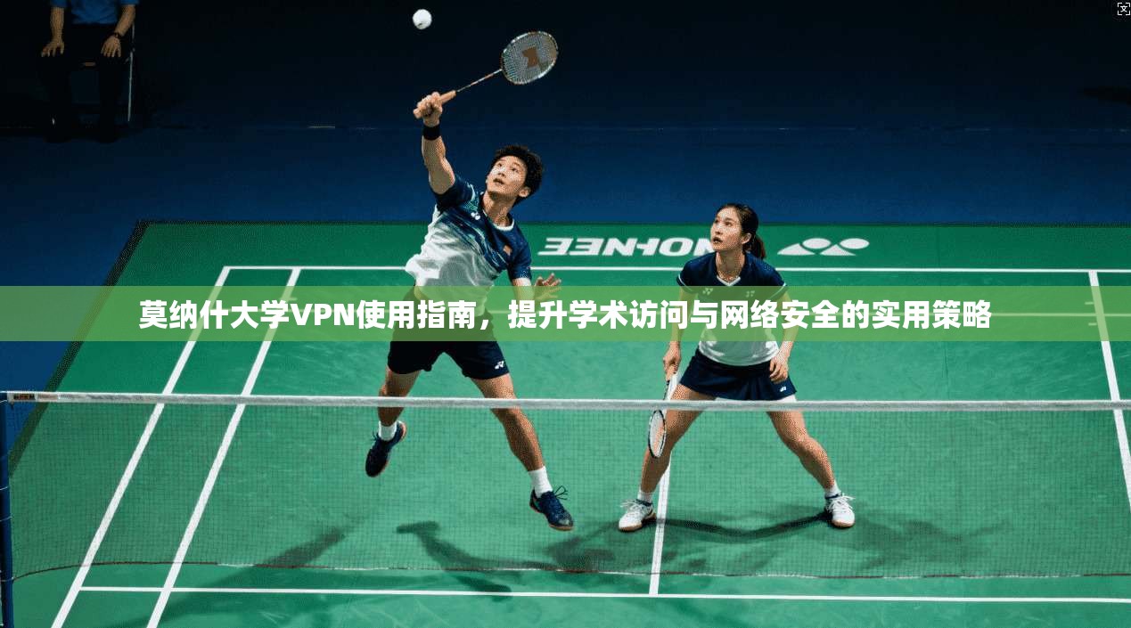 莫纳什大学VPN使用指南,提升学术访问与网络安全的实用策略 莫纳什大学VPN使用指南,提升学术访问与网络安全的实用策略