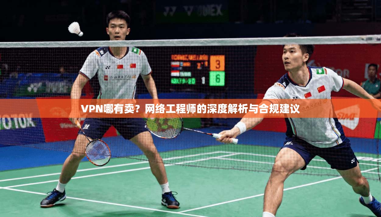 VPN哪有卖？网络工程师的深度解析与合规建议