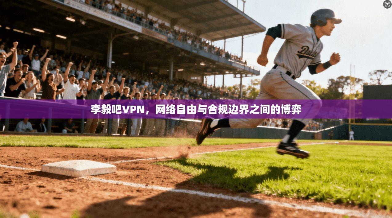 李毅吧VPN，网络自由与合规边界之间的博弈