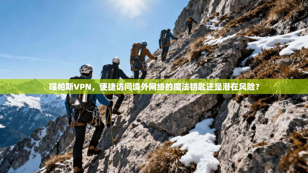喵帕斯VPN,便捷访问境外网络的魔法钥匙还是潜在风险? 喵帕斯VPN,便捷访问境外网络的魔法钥匙还是潜在风险?