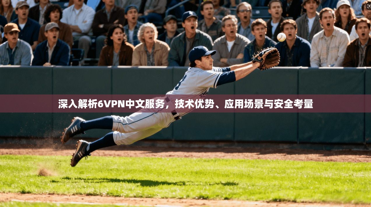 深入解析6VPN中文服务，技术优势、应用场景与安全考量