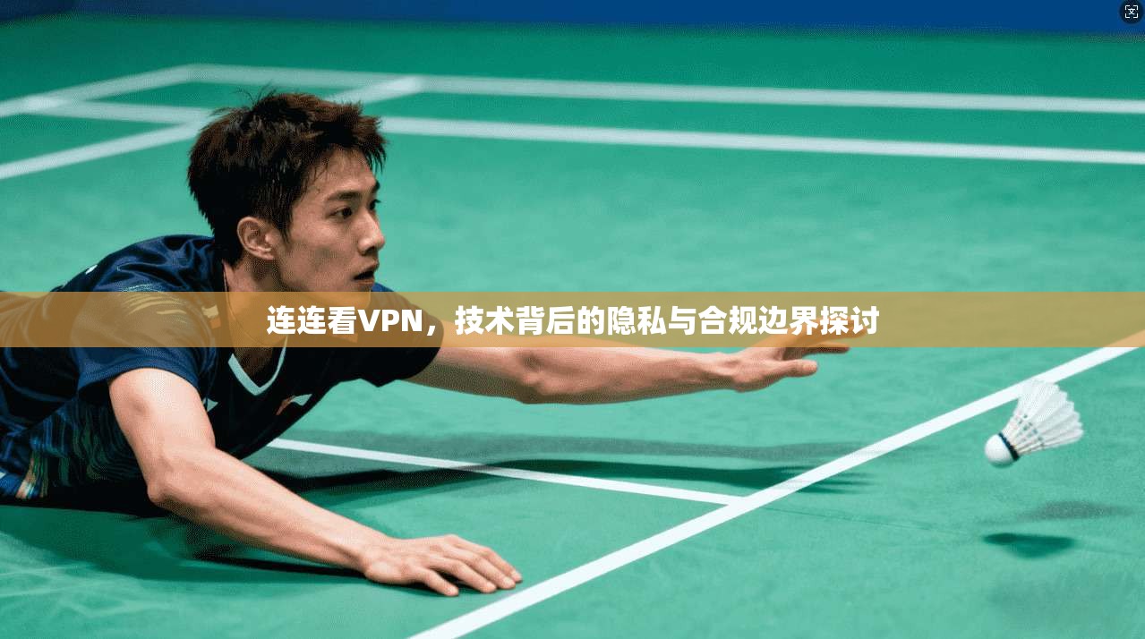 连连看VPN，技术背后的隐私与合规边界探讨