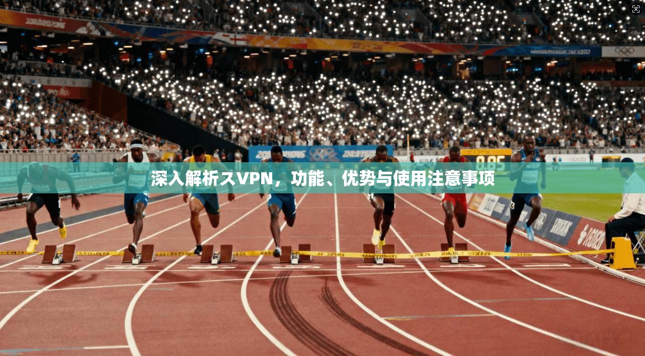 深入解析スVPN，功能、优势与使用注意事项