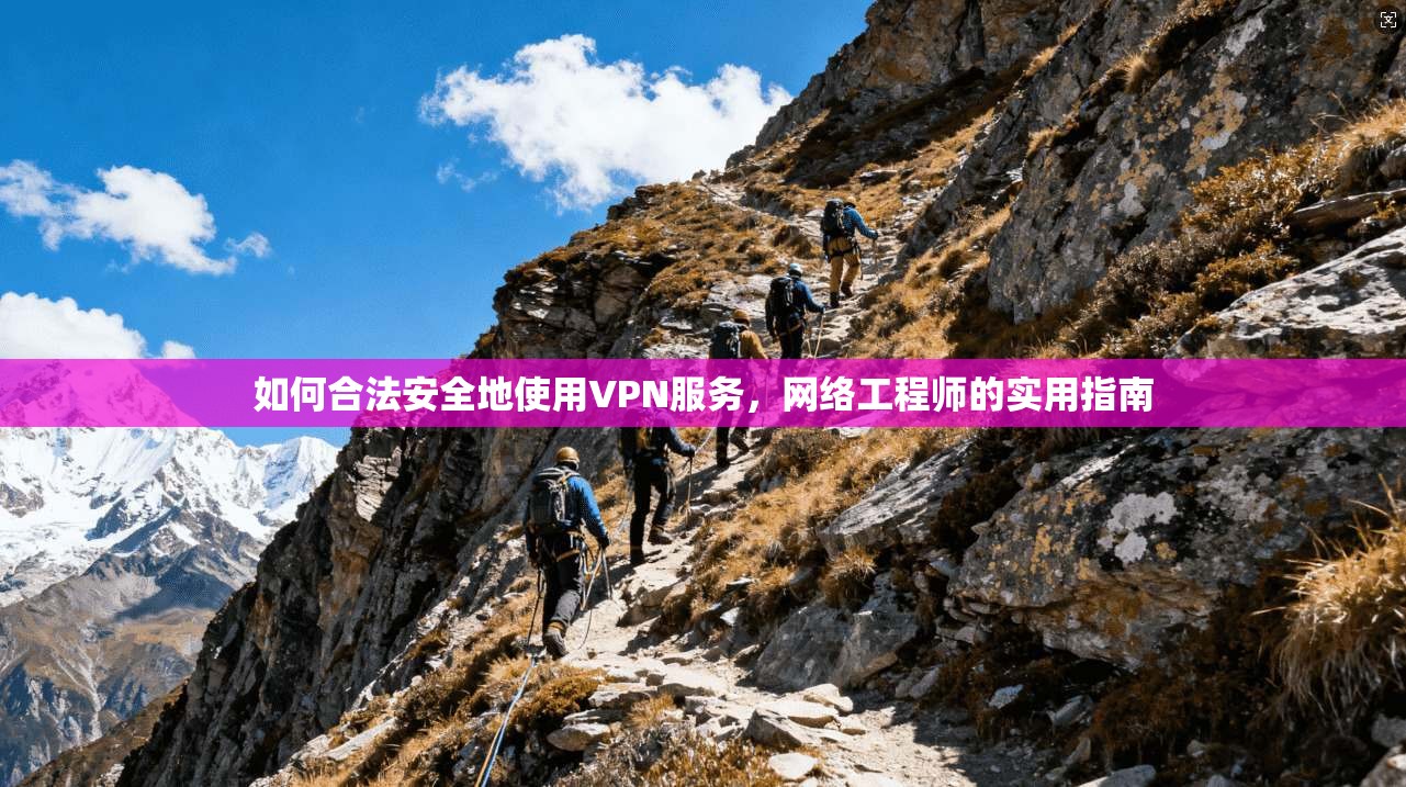 如何合法安全地使用VPN服务，网络工程师的实用指南