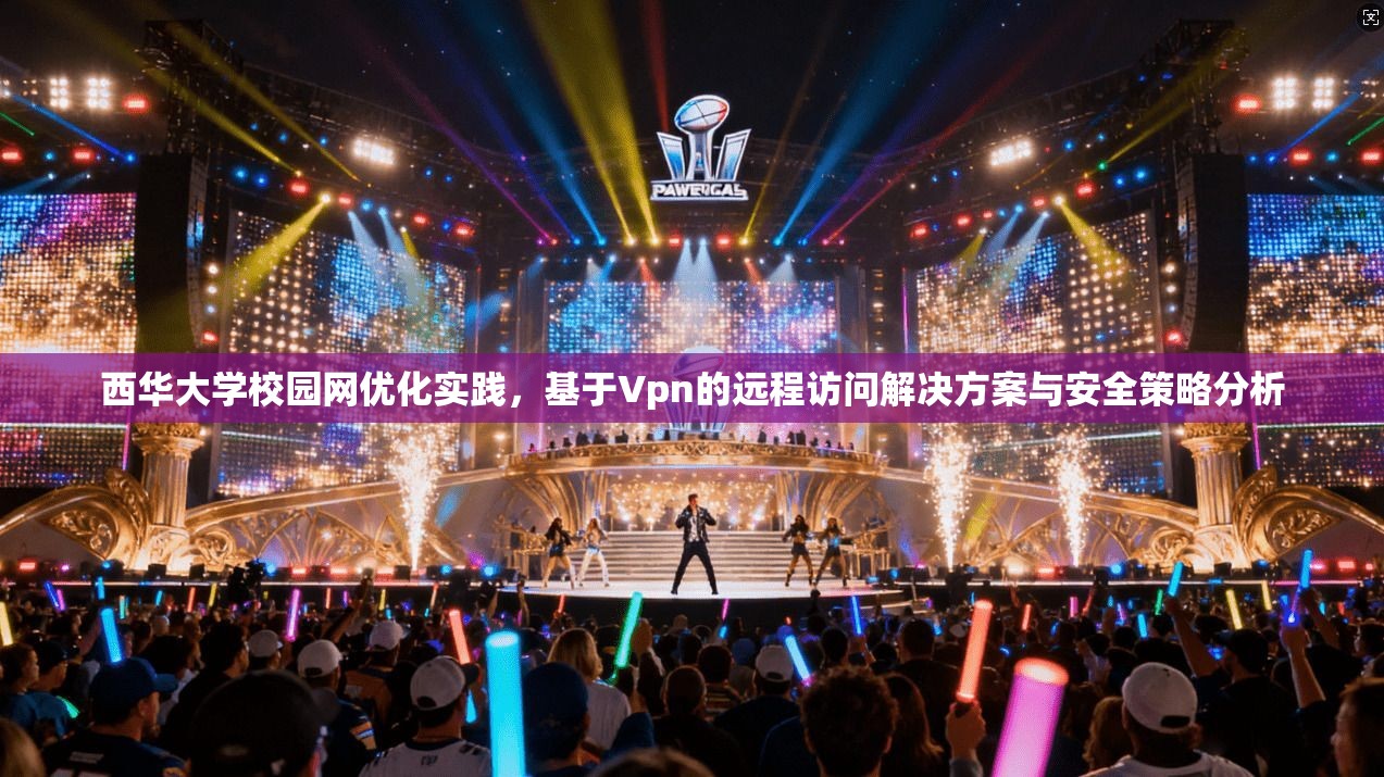 西华大学校园网优化实践，基于Vpn的远程访问解决方案与安全策略分析