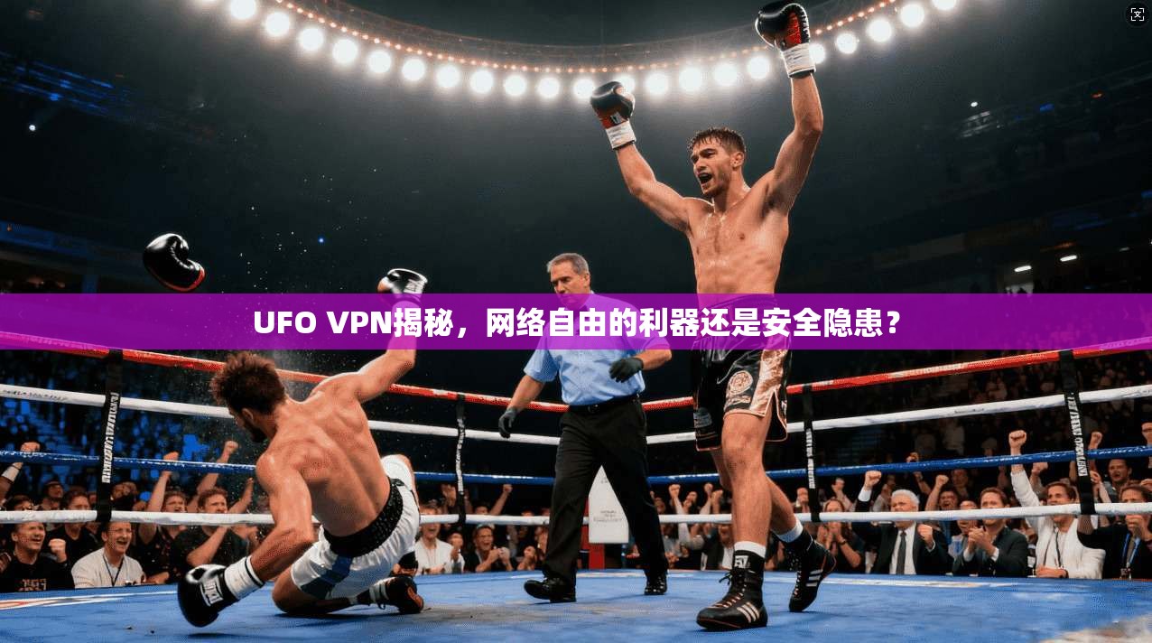 UFO VPN揭秘,网络自由的利器还是安全隐患? UFO VPN揭秘,网络自由的利器还是安全隐患?