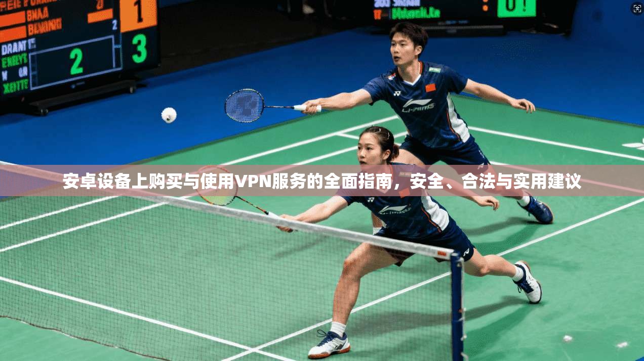 安卓设备上购买与使用VPN服务的全面指南，安全、合法与实用建议