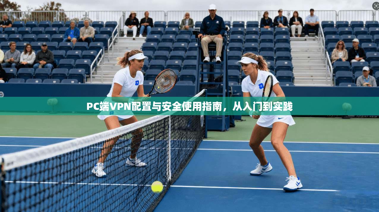 PC端VPN配置与安全使用指南,从入门到实践 PC端VPN配置与安全使用指南,从入门到实践