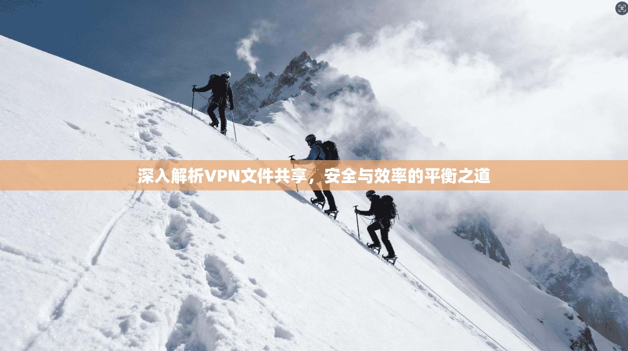 深入解析VPN文件共享，安全与效率的平衡之道
