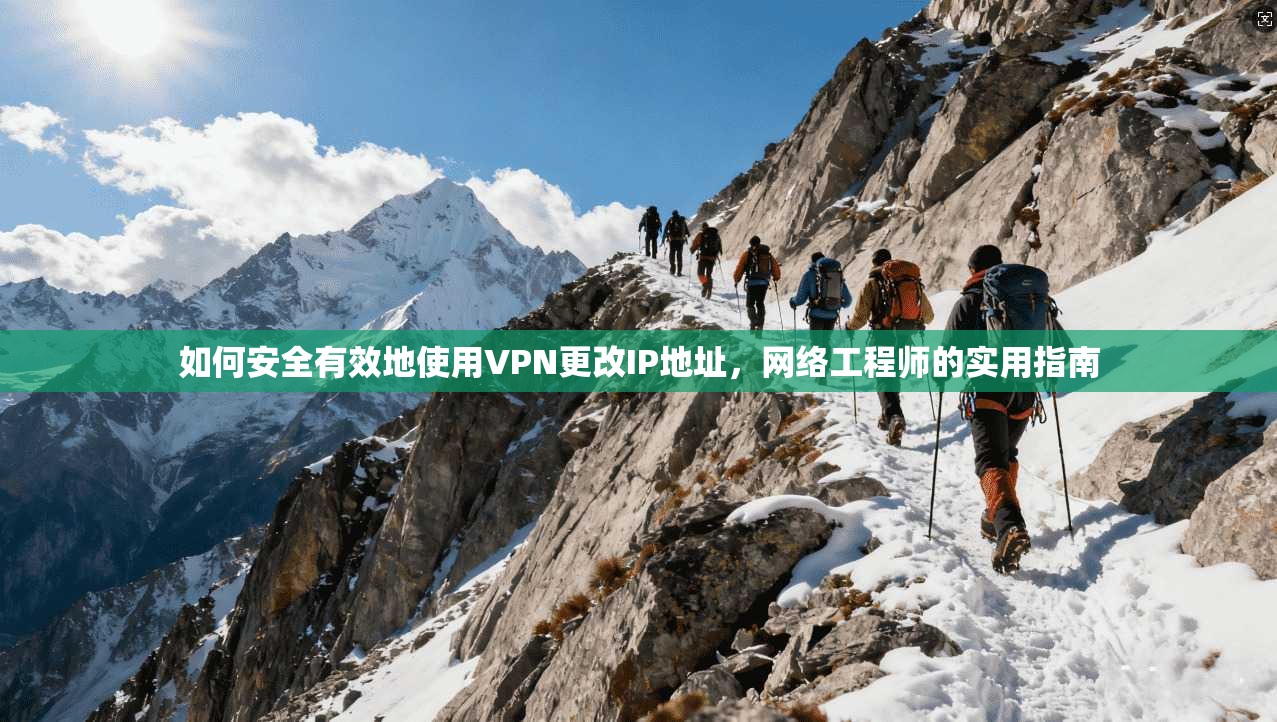 如何安全有效地使用VPN更改IP地址，网络工程师的实用指南