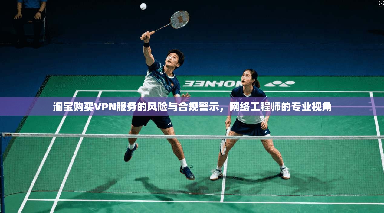 淘宝购买VPN服务的风险与合规警示，网络工程师的专业视角