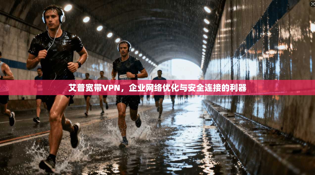 艾普宽带VPN，企业网络优化与安全连接的利器