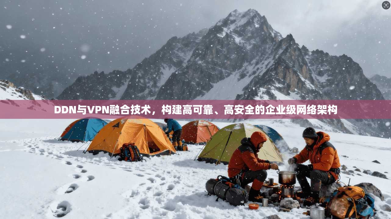 DDN与VPN融合技术，构建高可靠、高安全的企业级网络架构