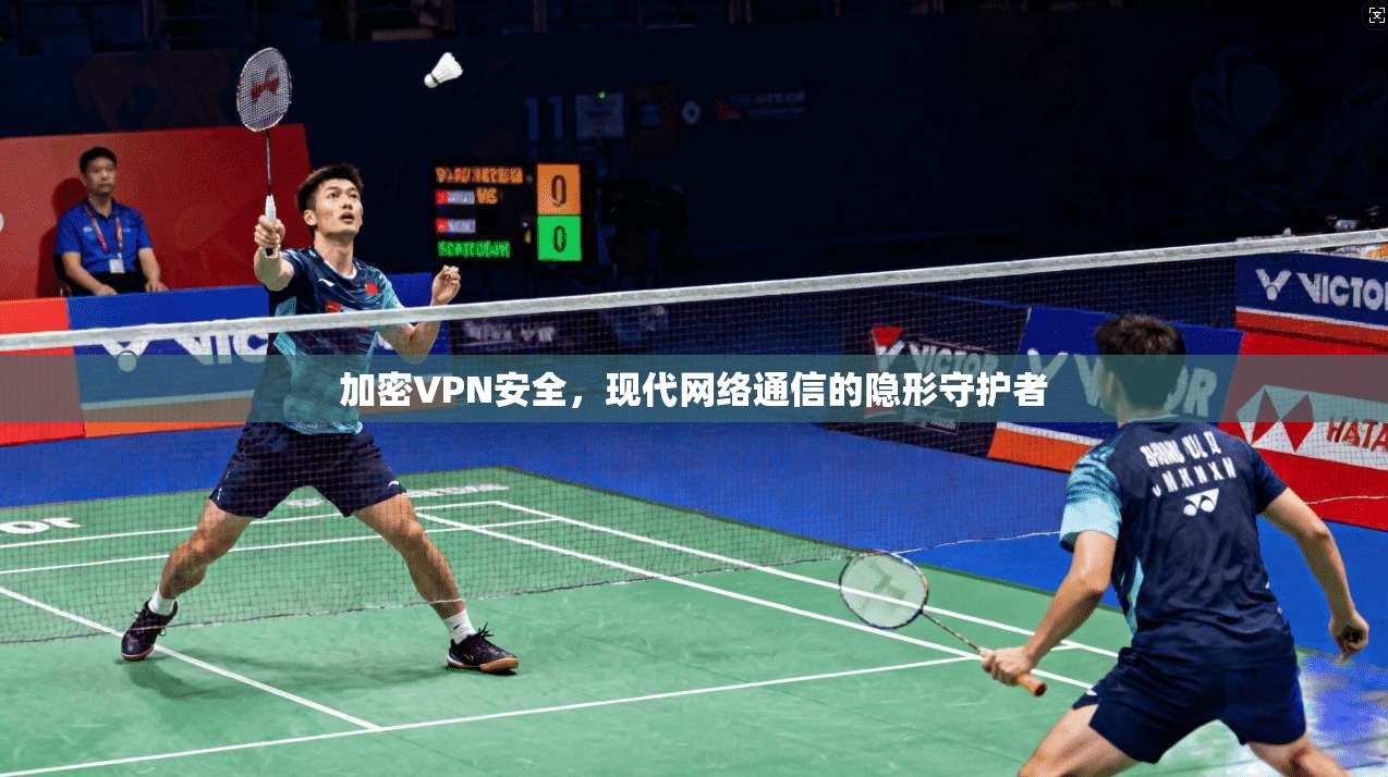 加密VPN安全,现代网络通信的隐形守护者 加密VPN安全,现代网络通信的隐形守护者