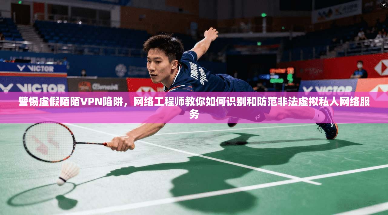 警惕虚假陌陌VPN陷阱，网络工程师教你如何识别和防范非法虚拟私人网络服务