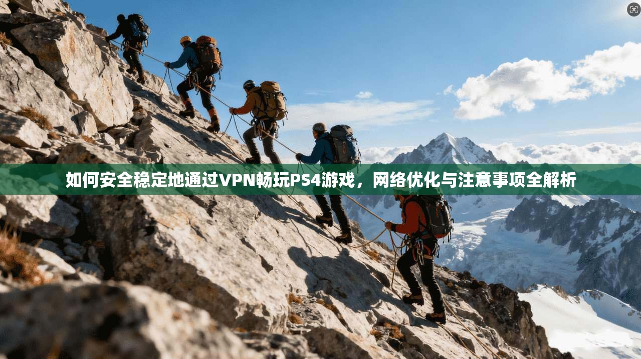 如何安全稳定地通过VPN畅玩PS4游戏，网络优化与注意事项全解析