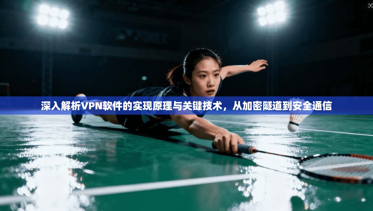 深入解析VPN软件的实现原理与关键技术,从加密隧道到安全通信 深入解析VPN软件的实现原理与关键技术,从加密隧道到安全通信