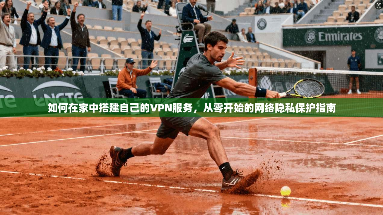 如何在家中搭建自己的VPN服务，从零开始的网络隐私保护指南