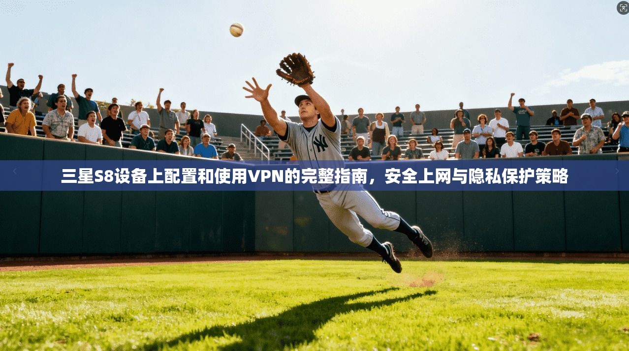 三星S8设备上配置和使用VPN的完整指南，安全上网与隐私保护策略