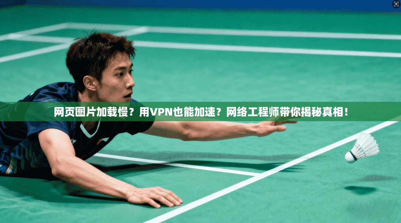 网页图片加载慢？用VPN也能加速？网络工程师带你揭秘真相！