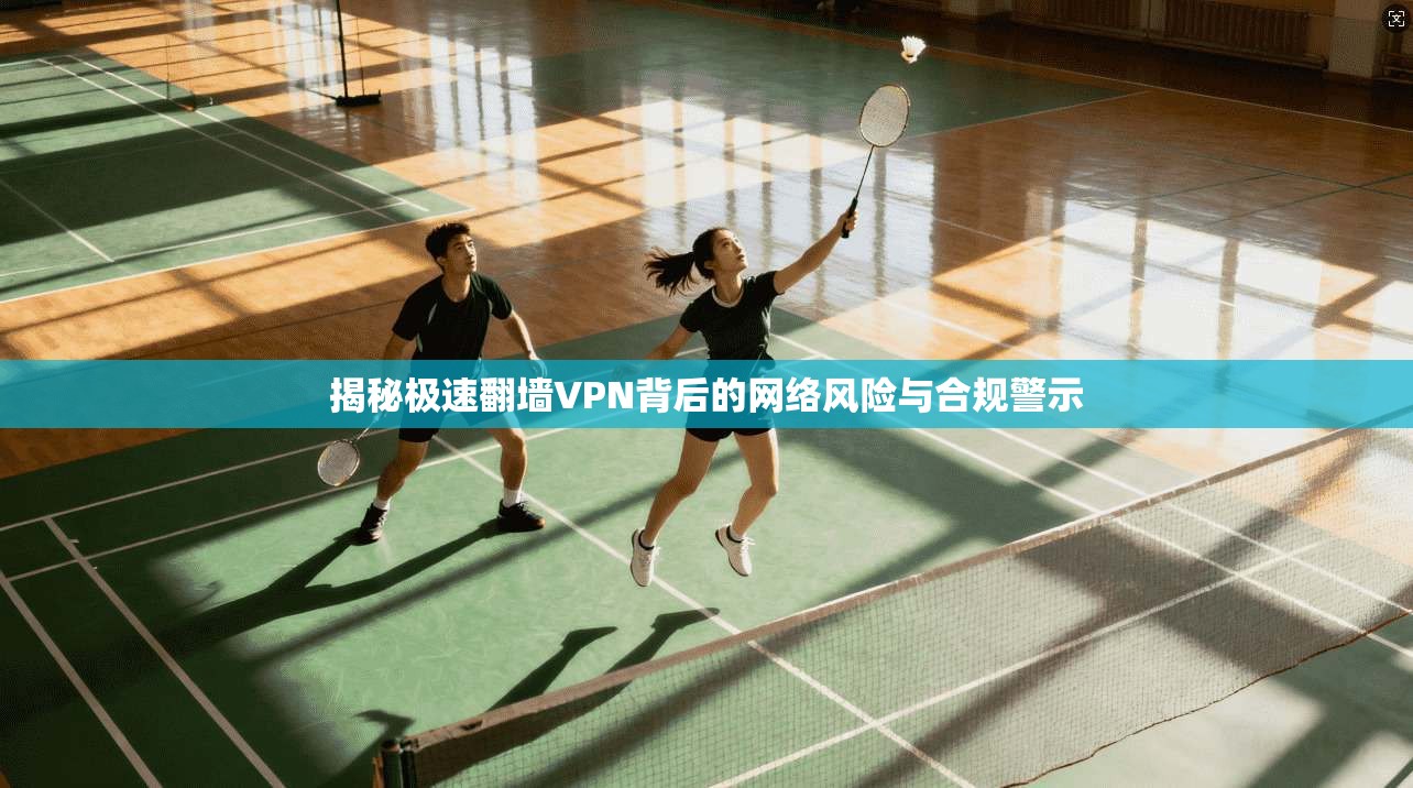 揭秘极速翻墙VPN背后的网络风险与合规警示